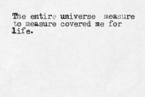 The entire universe measure to measure covered me for life.