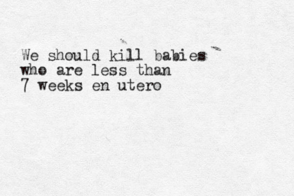 We should kill babies who are less than 7 weeks en utero 