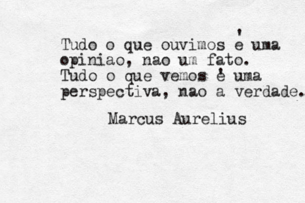 Tudo o que ouvimos e uma opiniao, nao um fato. Tudo o que vemos e uma perspectiva, nao a verdade. Marcus Aurelius ' ' 