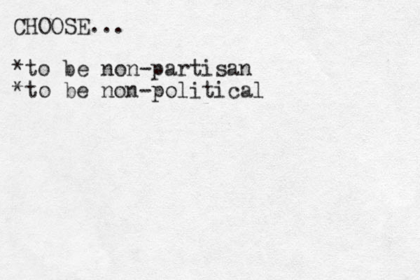 CHOOSE... *to be non-partisan *to be non-political 