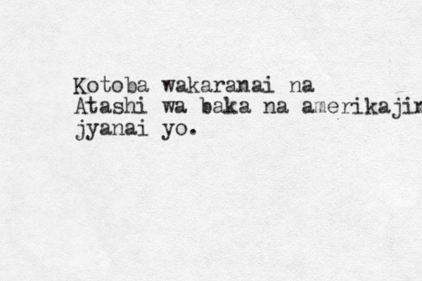 Kotoba wakaranai na Atashi wa baka na amerikajin jyanai yo.