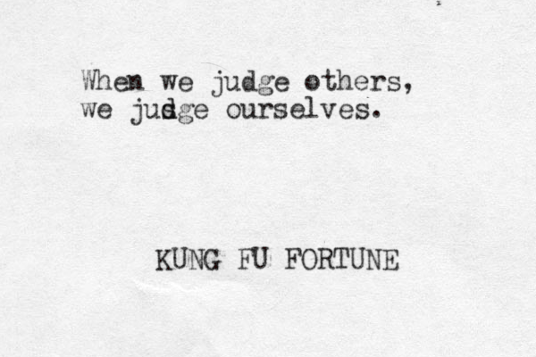 When we judge others, we jusge d d ourselves. KUNG FU FORTUNE 