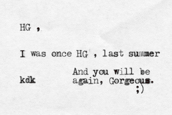 HG , I was once HG , last summer kdk And you will be again, Gorgeous. ;) 