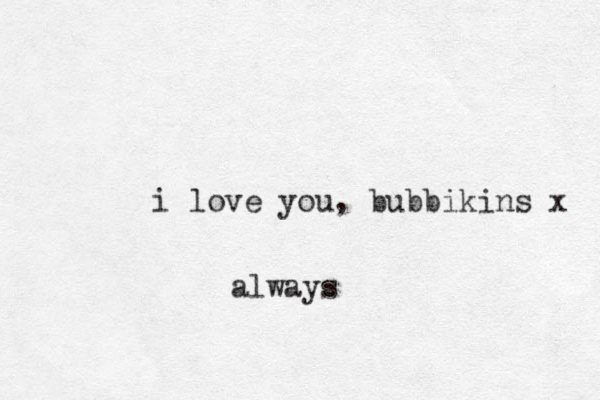 i love you, bubbikins x always