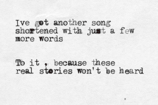 Ive got another song shortened with just a few more words To it , because these real stories won't be heard 