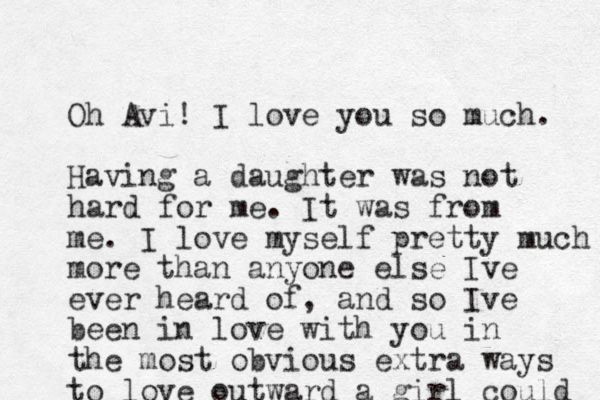 Oh Avi! I love you so much. Having a daughter was not hard for me. It was from me . I love myself pretty much more than anyone else Ive ever heard of, and so Ive been in love with you in the most obvious extra ways to love outward a girl could 