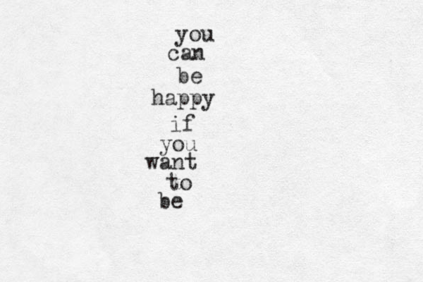 you can be happy if you want to be