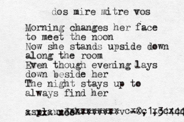 Morning changes her face to meet the noon Now she stands upside down along the room Even though evening lays down beside her The night stays up to always find her asplaundshvvvvvvvv -0,1,344444 xxxxxxxcc xxxxxxxxxx cxxc xccxccc dos mire mitre vos 