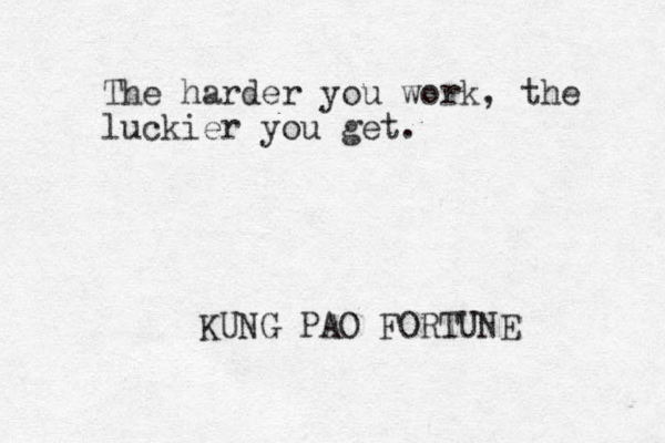 The harder you work, the luckier you get. KUNG PAO FORTUNE 