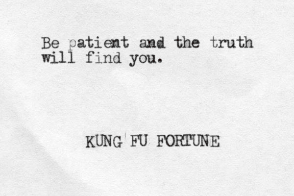 Be patient and the truth will find you. KUNG FU FORTUNE 