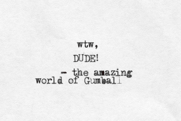 wtw, DUDE! - the amazing world of Gumball 