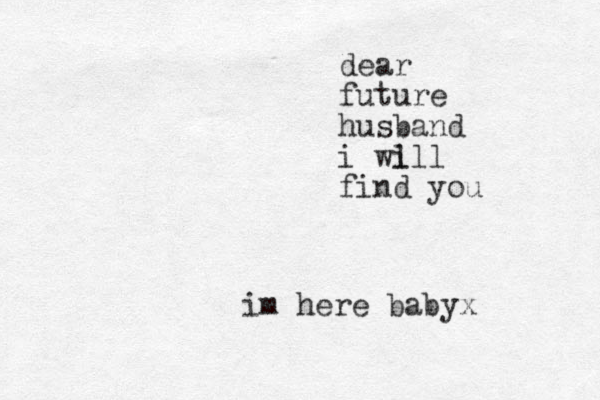dear future husband i wi lll find you im here babyx