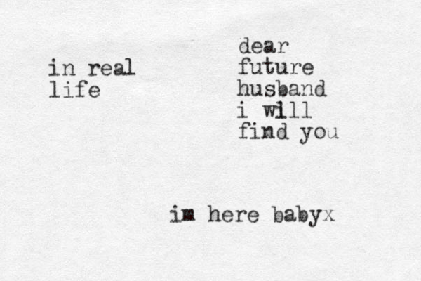 dear future husband i wi lll find you im here babyx in real life 