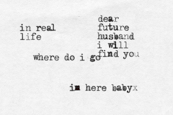 dear future husband i wi lll find you im here babyx in real life where do i go