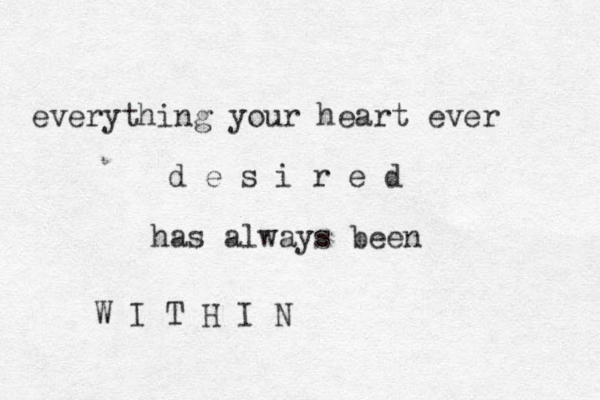 everything your heart ever d e s i r e d has always been W I T H I N 