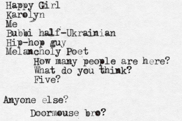 How many people are here? What do you think? Five? Happy Girl Karolyn Me Bubbi half-Ukrainian Hip-hop guy Melancholy Poet Anyone else? Doormouse bro?