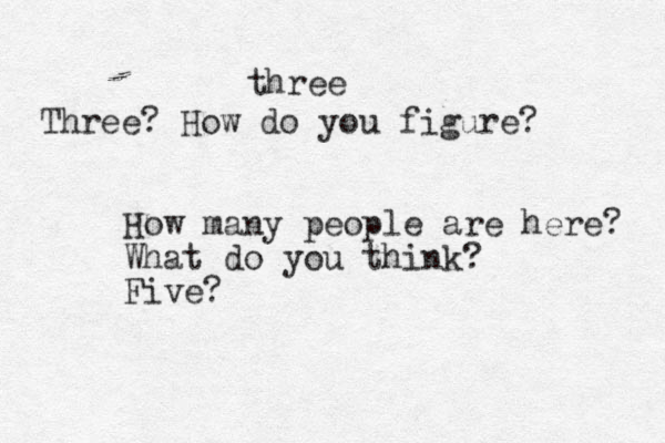 How many people are here? What do you think? Five? three Three? How do you figure? 
