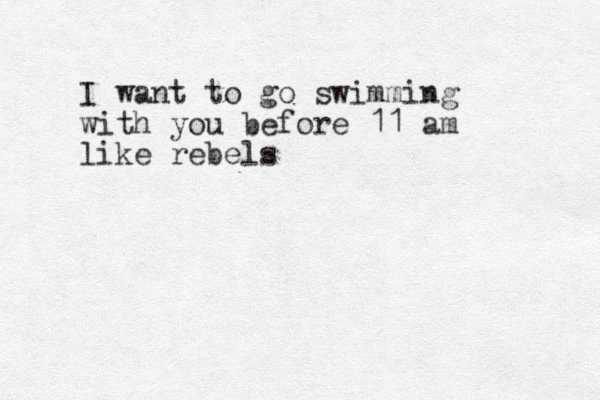 I want to go swimming with you before 11 am like rebels