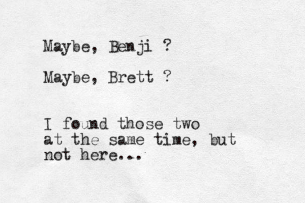 Maybe, Benji ? Maybe, Brett ? I found those two at the same time, but not here...