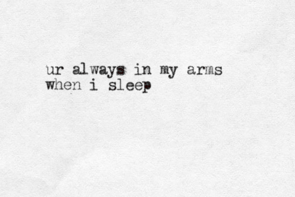 ur always in my arms when i sleep