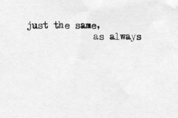 ju ust the same, as always