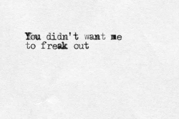 You didn't want me to freak out 