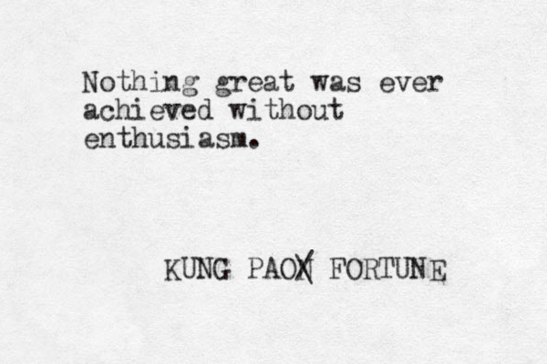 Nothing great was ever achieved without enthusiasm. KUNG PAON / \ FORTUNE 