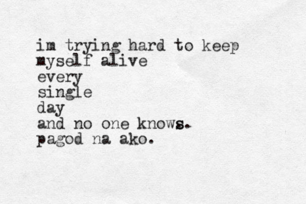 im trying hard to keep myself alive every single day and no one know. s s. pagod na ako.