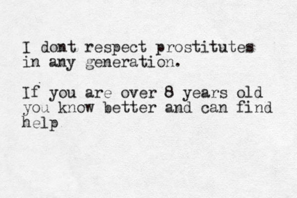 I dont respect prostitutes in any generation. If you are over 8 years old you know better and can find help