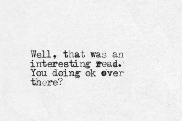 Well, that was an interesting read. You doing ok over there?