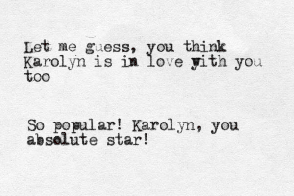 Let me guess, you think Karolyn is in love y with you too So popular! Karolyn, you absolute star!