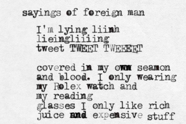 I'm lying liinh lieingliiiing tweet TWEET TWEEEET covered in my onw wn wn seamon and blood. I only wearing my Rolex watch and my reading glasses I only like rich juice n and and expensive stuff sayings of foreign man 