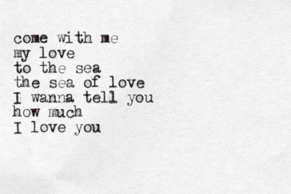 come with me my love to the sea the sea of love I wanna tell you how much I love you 