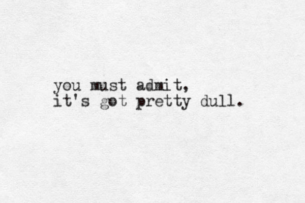 you must admit, it's got pretty dull. 
