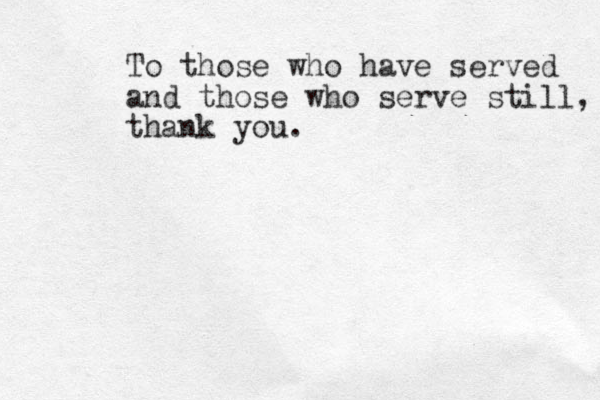 To those who have served and those who serve still, thank you.