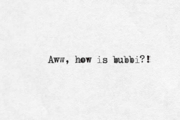 Aww, how is bubbi?! 