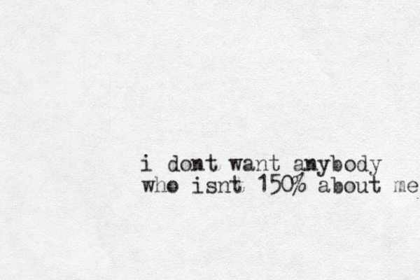 i dont want anybody who isnt 150% about me 