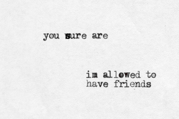 im allowed to have friends you wure s s s are 