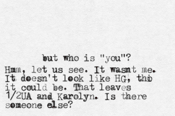 but who is "you"? Hmm, let us see. It wasnt me. It doesn't look like HG, thi o it could be. That leaves 1/2UA and Karolyn. Is there someone else?