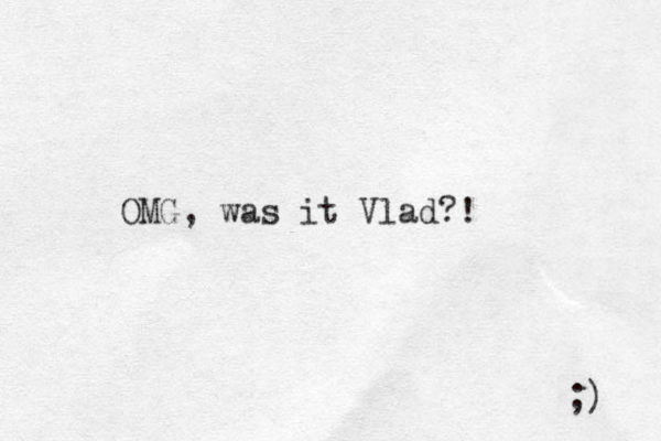OMG, was it Vlad?! ;) 