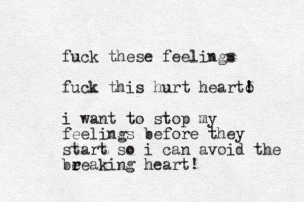 fuck these feelings fuck this hurt hearto ! ! ! i want to stop my feelings before they start so i can avoid the be r reaking heart! 