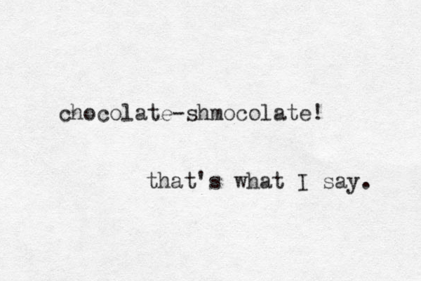 chocolate-shmocolate! that's what I say. 