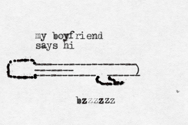 my boyfriend says hi ------------------ ) ------- ----------- .........................................------ ........................................................bzzzzzz