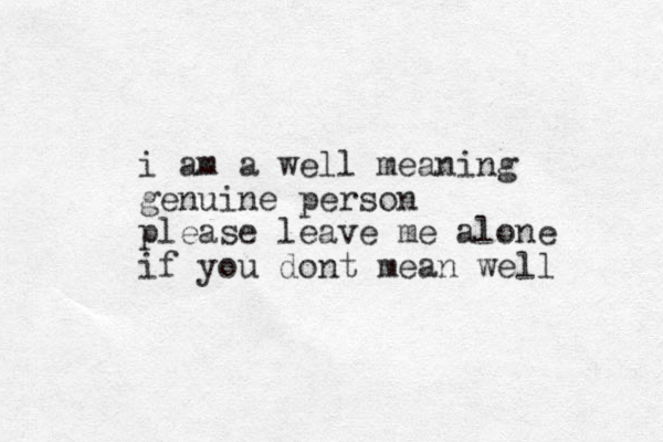 i am a well meaning genuine person please leave me alone if you dont mean well 