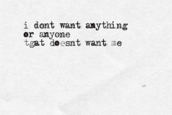 i dont want anything or anyone tgat doesnt want me