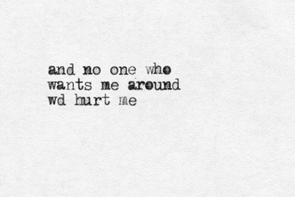 and no one who wants me around wd hurt me