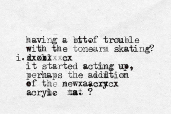 having ng a bit of tt . trou uble with the tonearm m skating? d i . obl xxxxxxxcx it started te ed actu ing up, perhaps ps the addd ition of the newx acry acrylic . xxcx acrylic c u i . t mat m . ?