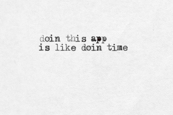 doin this app is like doin time