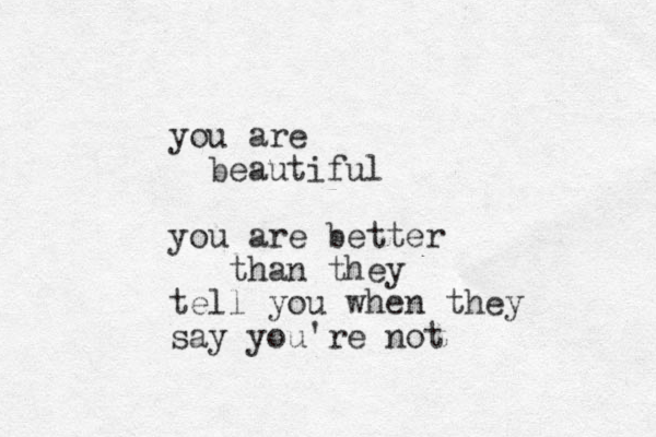 you are beautiful you are better than they tell you when they say you're not