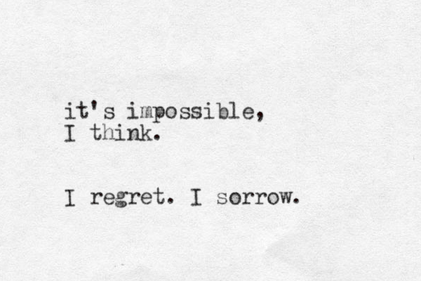 it's impossible, I think. I regret. I sorrow. 